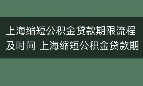 上海缩短公积金贷款期限流程及时间 上海缩短公积金贷款期限流程及时间规定