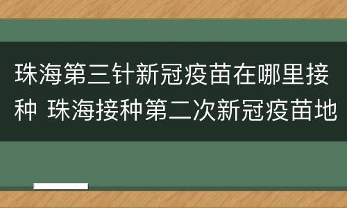 珠海第三针新冠疫苗在哪里接种 珠海接种第二次新冠疫苗地点