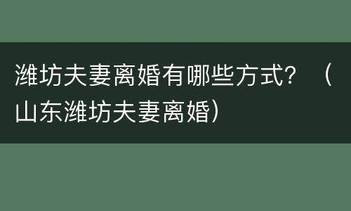 潍坊夫妻离婚有哪些方式？（山东潍坊夫妻离婚）