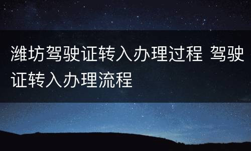 潍坊驾驶证转入办理过程 驾驶证转入办理流程