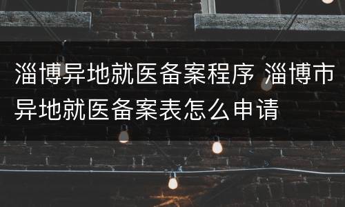 淄博异地就医备案程序 淄博市异地就医备案表怎么申请