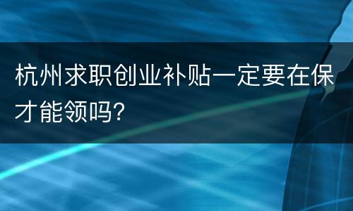 杭州求职创业补贴一定要在保才能领吗？