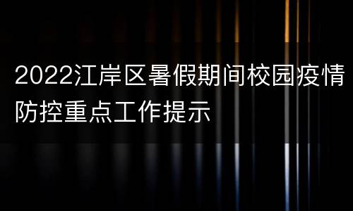 2022江岸区暑假期间校园疫情防控重点工作提示