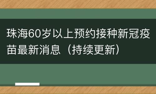 珠海60岁以上预约接种新冠疫苗最新消息（持续更新）