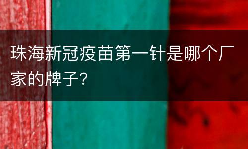 珠海新冠疫苗第一针是哪个厂家的牌子？