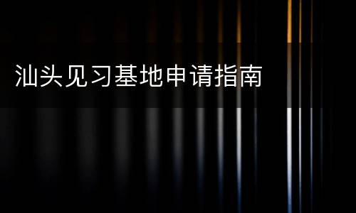 汕头见习基地申请指南