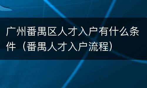 广州番禺区人才入户有什么条件（番禺人才入户流程）