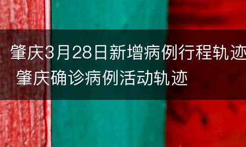 肇庆3月28日新增病例行程轨迹 肇庆确诊病例活动轨迹