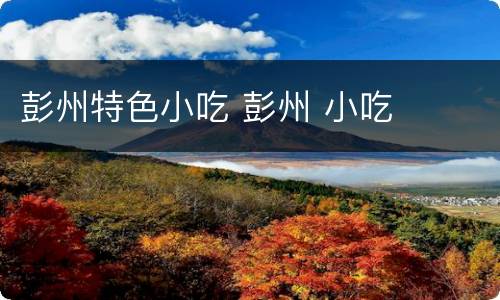 彭州特色小吃 彭州 小吃