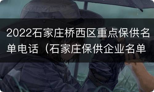 2022石家庄桥西区重点保供名单电话（石家庄保供企业名单）