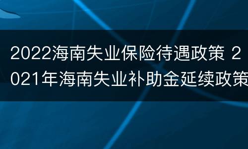 2022海南失业保险待遇政策 2021年海南失业补助金延续政策