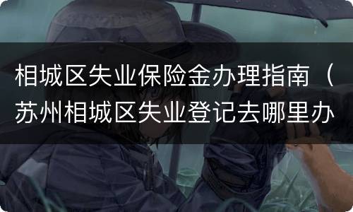 相城区失业保险金办理指南（苏州相城区失业登记去哪里办）