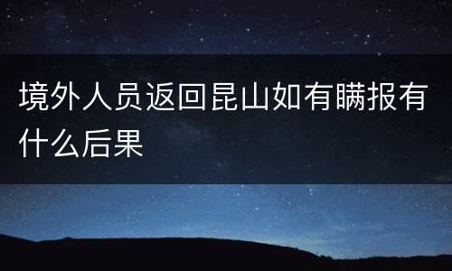 境外人员返回昆山如有瞒报有什么后果