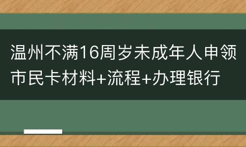 温州不满16周岁未成年人申领市民卡材料+流程+办理银行