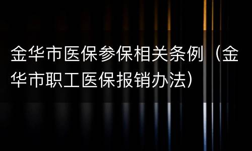 金华市医保参保相关条例（金华市职工医保报销办法）