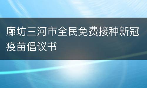 廊坊三河市全民免费接种新冠疫苗倡议书