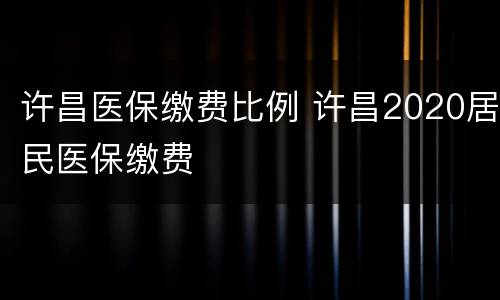 许昌医保缴费比例 许昌2020居民医保缴费