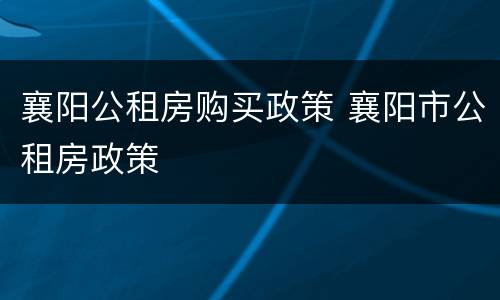 襄阳公租房购买政策 襄阳市公租房政策