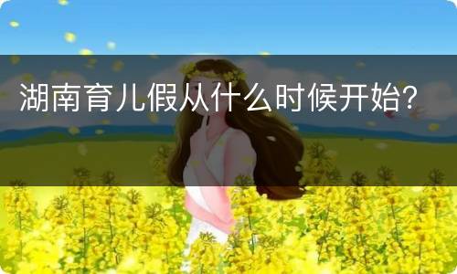 湖南育儿假从什么时候开始？