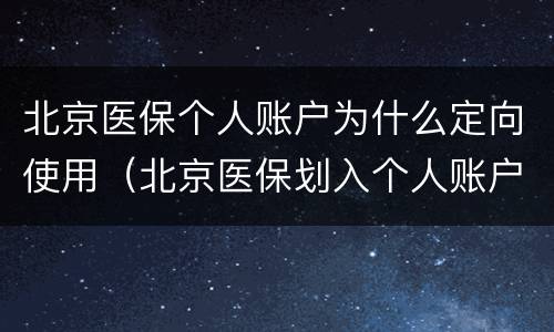 北京医保个人账户为什么定向使用（北京医保划入个人账户）
