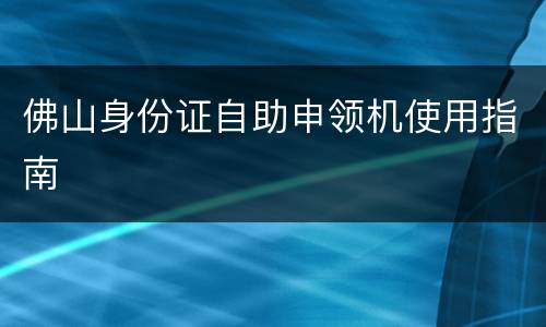 佛山身份证自助申领机使用指南