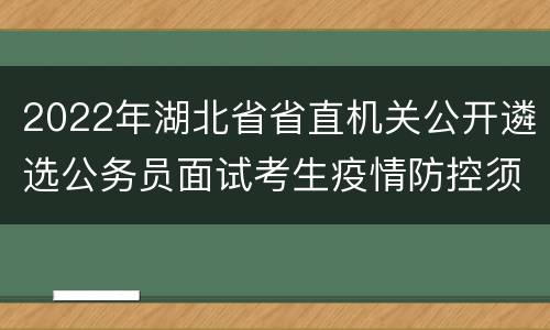 2022年湖北省省直机关公开遴选公务员面试考生疫情防控须知