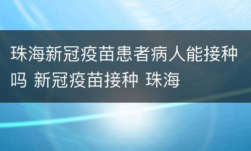 珠海新冠疫苗患者病人能接种吗 新冠疫苗接种 珠海