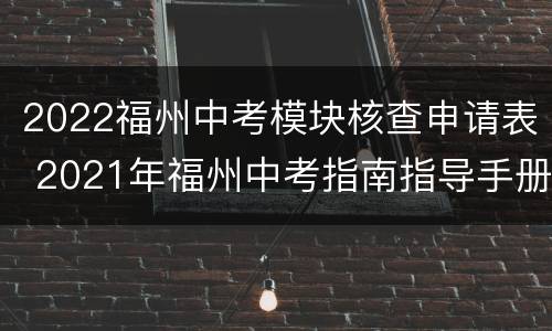 2022福州中考模块核查申请表 2021年福州中考指南指导手册