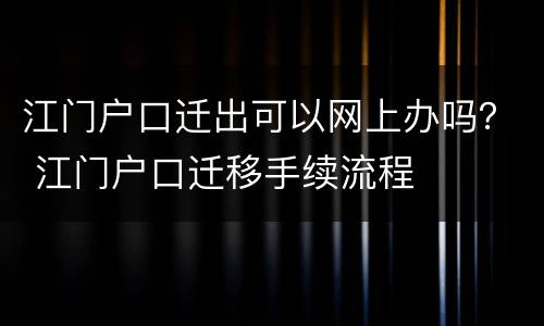 江门户口迁出可以网上办吗？ 江门户口迁移手续流程