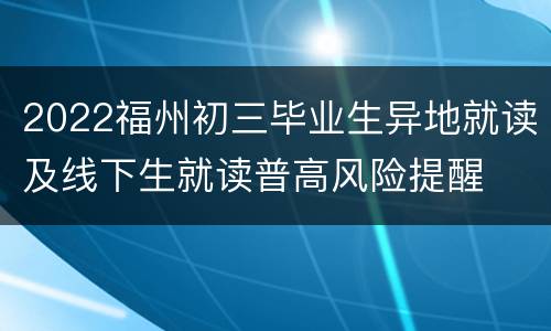 2022福州初三毕业生异地就读及线下生就读普高风险提醒