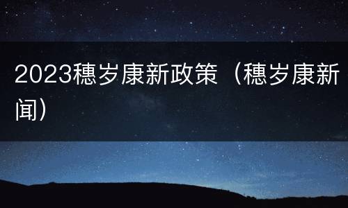 2023穗岁康新政策（穗岁康新闻）