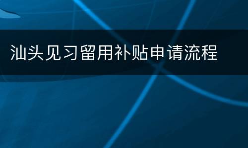 汕头见习留用补贴申请流程