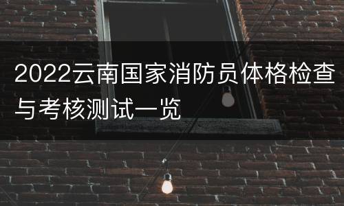 2022云南国家消防员体格检查与考核测试一览