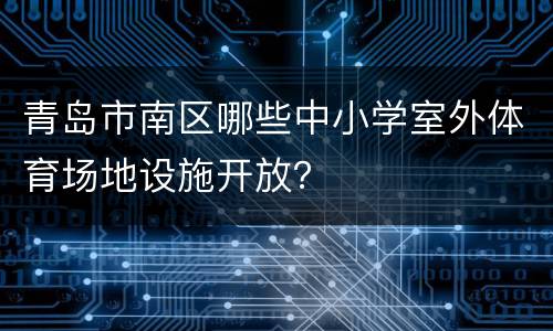青岛市南区哪些中小学室外体育场地设施开放？