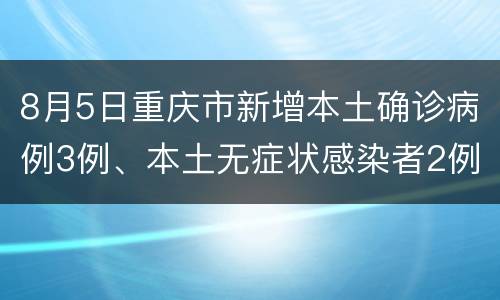 8月5日重庆市新增本土确诊病例3例、本土无症状感染者2例