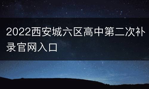 2022西安城六区高中第二次补录官网入口