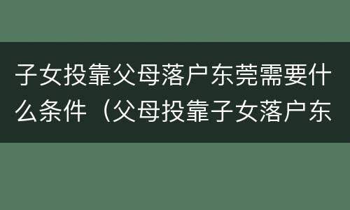 子女投靠父母落户东莞需要什么条件（父母投靠子女落户东莞需要什么手续）