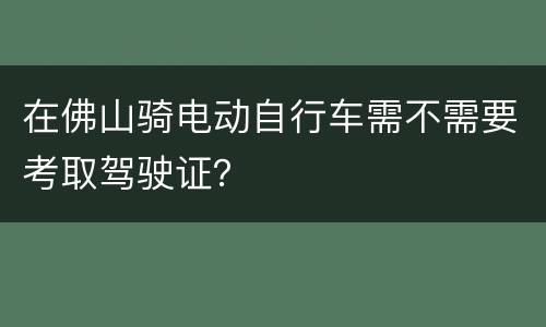 在佛山骑电动自行车需不需要考取驾驶证？