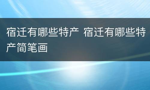 宿迁有哪些特产 宿迁有哪些特产简笔画