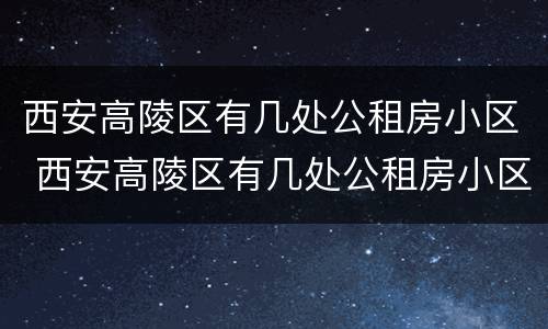 西安高陵区有几处公租房小区 西安高陵区有几处公租房小区名单