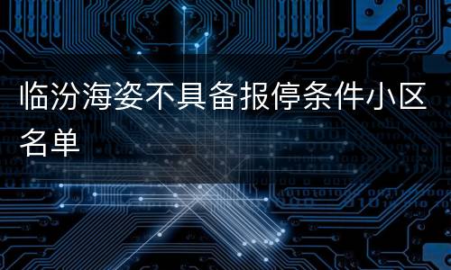 临汾海姿不具备报停条件小区名单