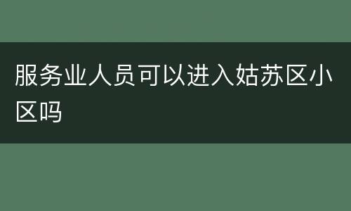 服务业人员可以进入姑苏区小区吗