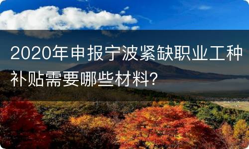 2020年申报宁波紧缺职业工种补贴需要哪些材料？