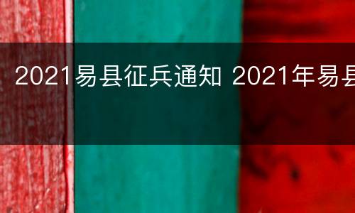 2021易县征兵通知 2021年易县