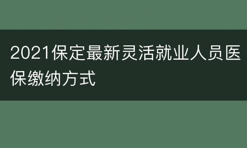 2021保定最新灵活就业人员医保缴纳方式
