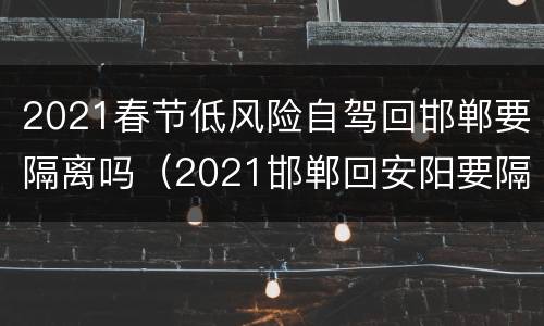 2021春节低风险自驾回邯郸要隔离吗（2021邯郸回安阳要隔离吗）