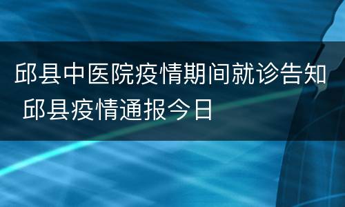 邱县中医院疫情期间就诊告知 邱县疫情通报今日