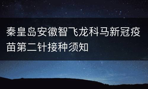 秦皇岛安徽智飞龙科马新冠疫苗第二针接种须知