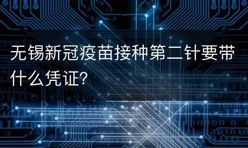 无锡新冠疫苗接种第二针要带什么凭证？