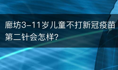 廊坊3-11岁儿童不打新冠疫苗第二针会怎样？